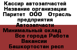 Кассир автозапчастей › Название организации ­ Паритет, ООО › Отрасль предприятия ­ Автозапчасти › Минимальный оклад ­ 21 000 - Все города Работа » Вакансии   . Башкортостан респ.,Караидельский р-н